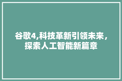 谷歌4,科技革新引领未来，探索人工智能新篇章