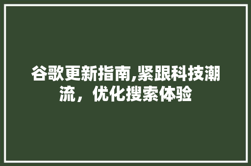 谷歌更新指南,紧跟科技潮流，优化搜索体验