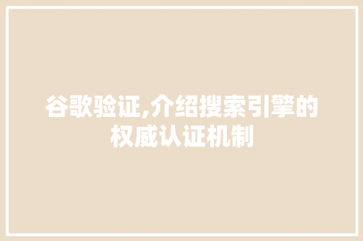 谷歌验证,介绍搜索引擎的权威认证机制