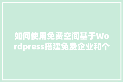 如何使用免费空间基于Wordpress搭建免费企业和个人网站「wordpress建站教程入门」 WordPress教程