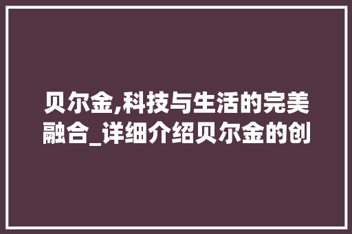 贝尔金,科技与生活的完美融合_详细介绍贝尔金的创新与卓越