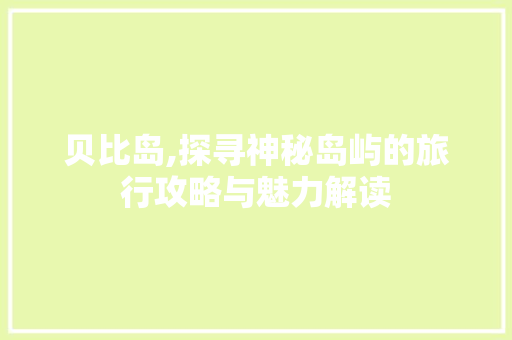 贝比岛,探寻神秘岛屿的旅行攻略与魅力解读 建站教程