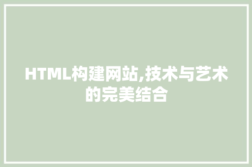 HTML构建网站,技术与艺术的完美结合