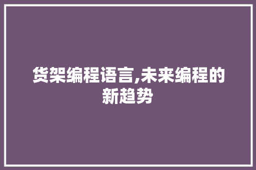 货架编程语言,未来编程的新趋势 Web前端