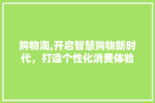 购物淘,开启智慧购物新时代，打造个性化消费体验 Web前端