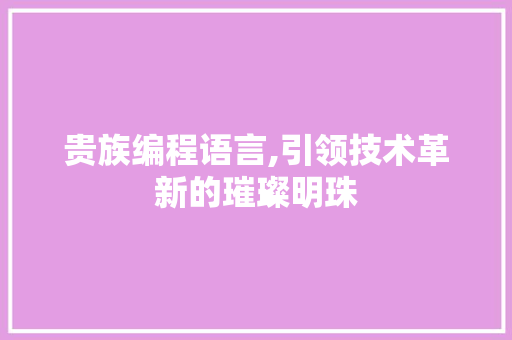 贵族编程语言,引领技术革新的璀璨明珠 友链在线