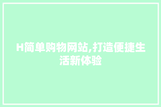 H简单购物网站,打造便捷生活新体验