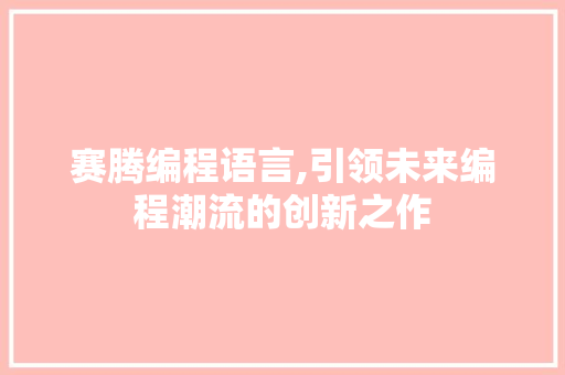 赛腾编程语言,引领未来编程潮流的创新之作