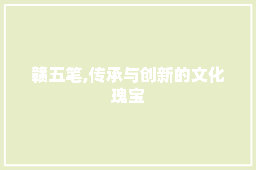 赣五笔,传承与创新的文化瑰宝