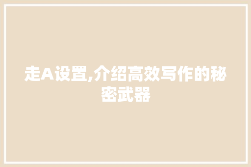 走A设置,介绍高效写作的秘密武器