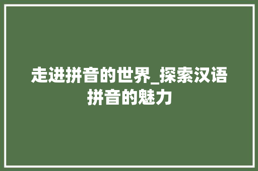 走进拼音的世界_探索汉语拼音的魅力