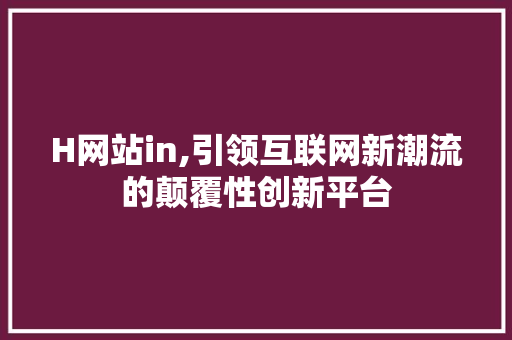 H网站in,引领互联网新潮流的颠覆性创新平台