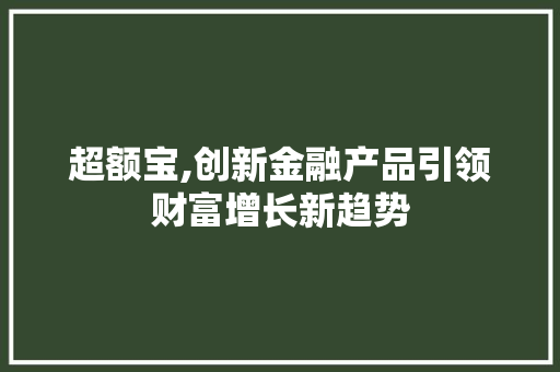 超额宝,创新金融产品引领财富增长新趋势
