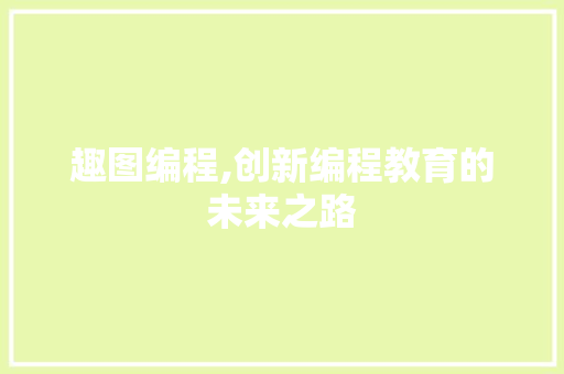 趣图编程,创新编程教育的未来之路