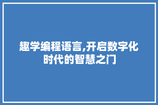 趣学编程语言,开启数字化时代的智慧之门