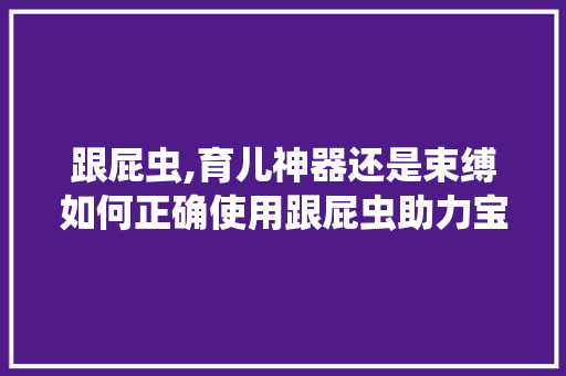 跟屁虫,育儿神器还是束缚如何正确使用跟屁虫助力宝宝成长