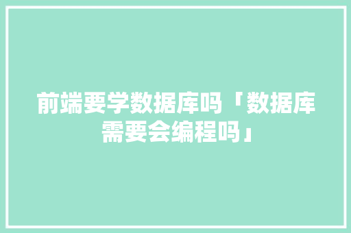 前端要学数据库吗「数据库需要会编程吗」 前端要学数据库吗「数据库需要会编程吗」 WordPress教程
