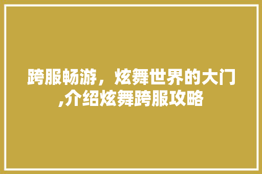 跨服畅游，炫舞世界的大门,介绍炫舞跨服攻略 服务器/数据库