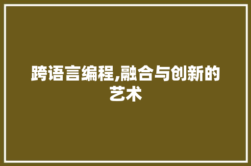 跨语言编程,融合与创新的艺术