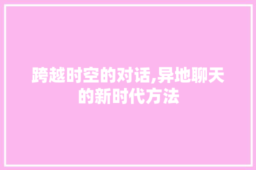 跨越时空的对话,异地聊天的新时代方法 服务器/数据库