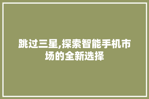 跳过三星,探索智能手机市场的全新选择 服务器/数据库