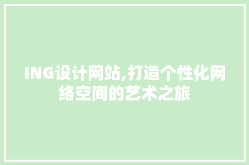 ING设计网站,打造个性化网络空间的艺术之旅