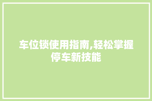 车位锁使用指南,轻松掌握停车新技能 SEO教程