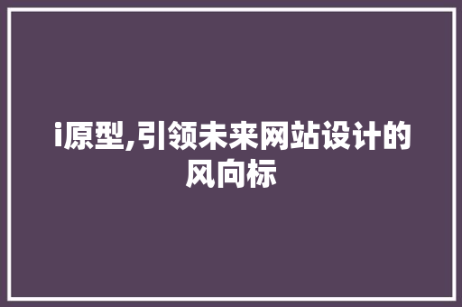 i原型,引领未来网站设计的风向标