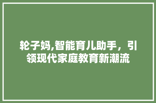轮子妈,智能育儿助手，引领现代家庭教育新潮流