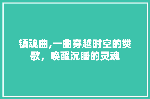 镇魂曲,一曲穿越时空的赞歌，唤醒沉睡的灵魂 Web前端
