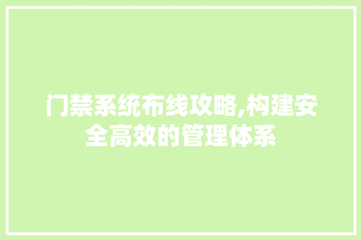 门禁系统布线攻略,构建安全高效的管理体系