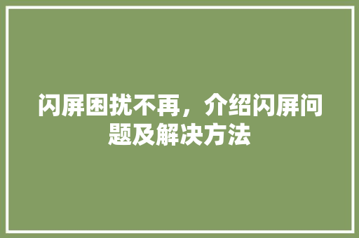 闪屏困扰不再，介绍闪屏问题及解决方法