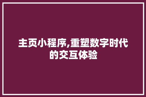 主页小程序,重塑数字时代的交互体验