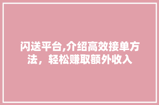 闪送平台,介绍高效接单方法，轻松赚取额外收入