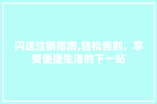 闪送注销指南,轻松告别，享受便捷生活的下一站