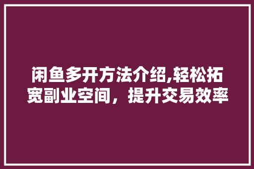 闲鱼多开方法介绍,轻松拓宽副业空间，提升交易效率 建站教程