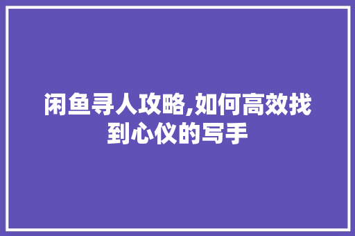 闲鱼寻人攻略,如何高效找到心仪的写手 建站教程