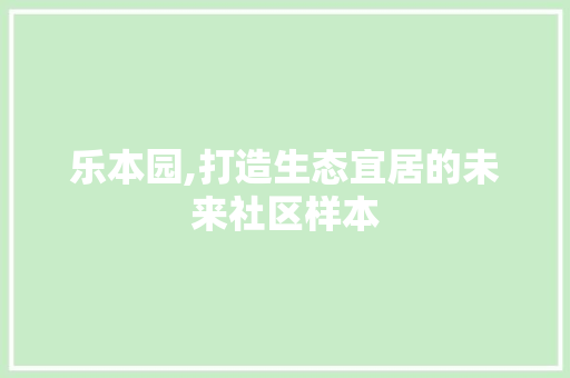 乐本园,打造生态宜居的未来社区样本