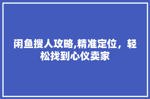 闲鱼搜人攻略,精准定位，轻松找到心仪卖家