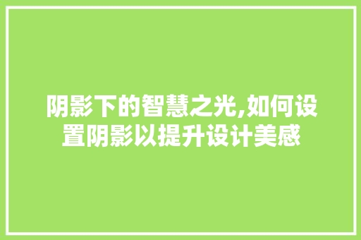 阴影下的智慧之光,如何设置阴影以提升设计美感 友链在线