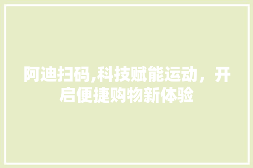 阿迪扫码,科技赋能运动，开启便捷购物新体验 服务器/数据库