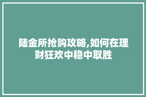 陆金所抢购攻略,如何在理财狂欢中稳中取胜