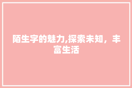 陌生字的魅力,探索未知，丰富生活