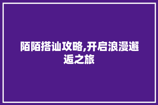 陌陌搭讪攻略,开启浪漫邂逅之旅
