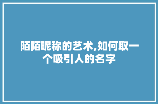 陌陌昵称的艺术,如何取一个吸引人的名字