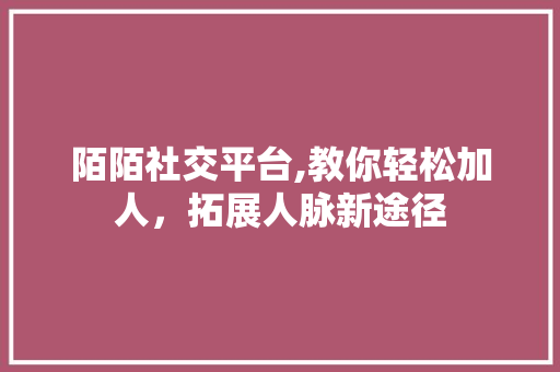 陌陌社交平台,教你轻松加人，拓展人脉新途径