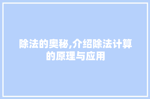 除法的奥秘,介绍除法计算的原理与应用
