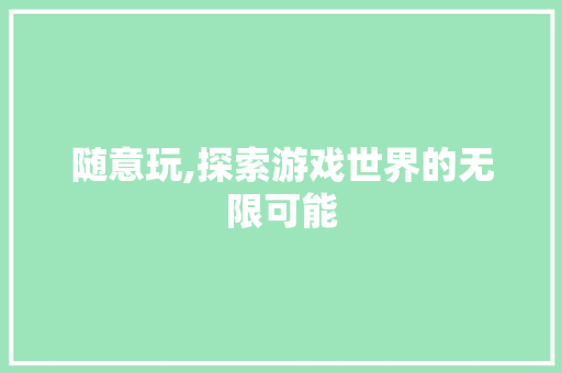 随意玩,探索游戏世界的无限可能 WordPress教程