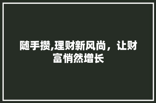 随手攒,理财新风尚，让财富悄然增长 友链在线