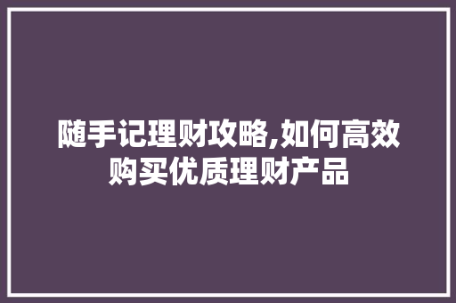 随手记理财攻略,如何高效购买优质理财产品 WordPress教程